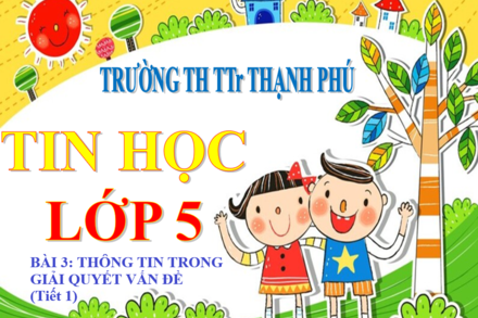 Tin hoc 5 _ BaI 3 THoNG TIN TRONG GIaI QUYeT VaN Đe Tiet 1