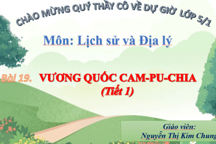 BÀI GIẢNG TỔ 5 - BÀI VƯƠNG QUỐC CAM-PU-CHIA (TIẾT 1)