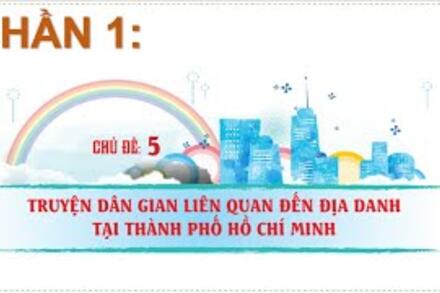 Chủ đề 5: Truyện dân gian liên quan đến địa danh tại thành phố Hồ Chí Minh