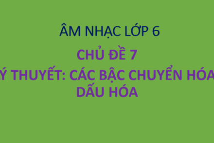 Chủ đề 7. Lý thuyết: Các bậc chuyển hóa, dấu hóa