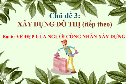 Bài 6 - Vẻ đẹp của người công nhân xây dựng