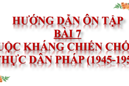 HƯỚNG DẪN ÔN TẬP BÀI 7 (LS12): CUỘC KHÁNG CHIẾN CHỐNG THỰC DÂN PHÁP (1945-1954)
