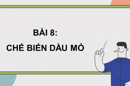 CHUYÊN ĐỀ 3 - BÀI 8: CHẾ BIẾN DẦU MỎ