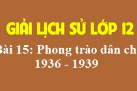 BÀI 15 – SỬ 12 - PHONG TRÀO DÂN CHỦ 1936 - 1939