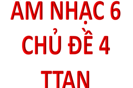AN 6 TUẦN 17, 18 CHỦ ĐỀ 4 (TTAN)