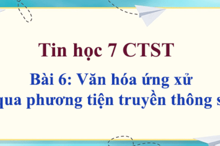 Chủ đề 3_Bài 6_Văn hoá ứng xử qua các phương tiện truyền thông số (tiết 2)
