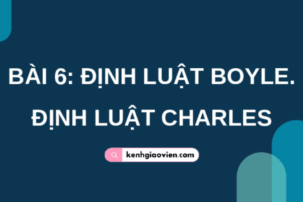 VL12-Bài 6: ĐỊNH LUẬT BOYLE-ĐỊNH LUẬT CHARLES