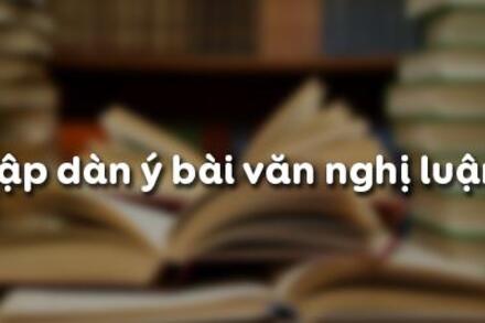 LẬP DÀN Ý BÀI VĂN NGHỊ LUẬN