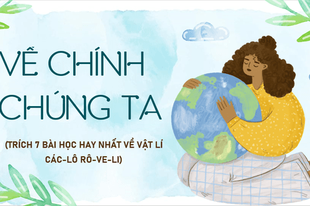 HƯỚNG DẪN ĐỌC: VỀ CHÍNH CHÚNG TA (CÁC-LÔ RÔ-VE-LI)_BÀI 9