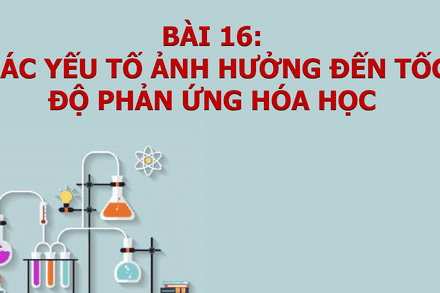 Bài 16: CÁC YẾU TỐ ẢNH HƯỞNG ĐẾN TỐC ĐỘ PHẢN ỨNG - TIẾT 2 (10A12)