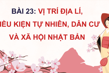 Bài 23: Vị trí địa lí, điều kiện tự nhiên và dân cư, xã hội