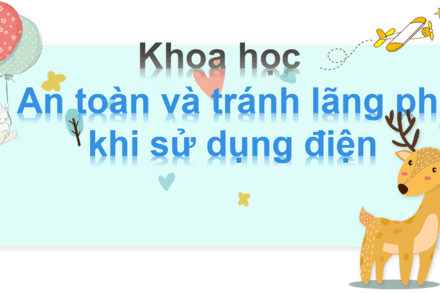 AN TOÀN VÀ TRÁNH LÃNG PHÍ KHI SỬ DỤNG ĐIỆN