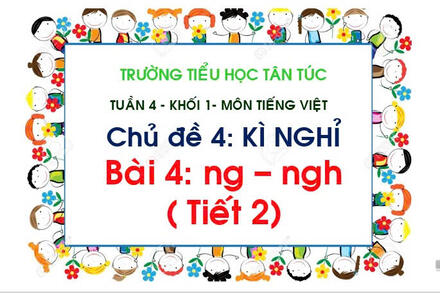 TUẦN 4 - BÀI 4: NG-NGH (TIẾT 2)