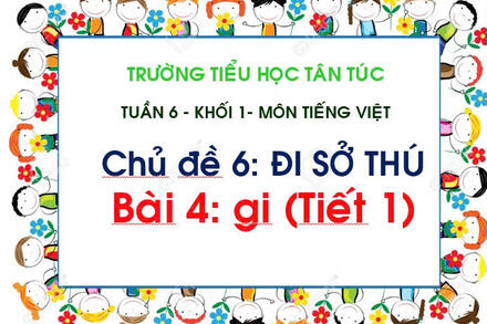 TUẦN 6 - BÀI 4: GI (TIẾT 1)