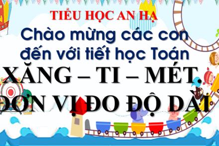 XĂNG - TI - MÉT. ĐƠN VỊ ĐO ĐỘ DÀI