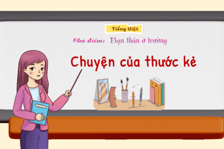 TIẾNG VIỆT - TUẦN 14 - ĐỌC "CHUYỆN CỦA THƯỚC KẺ"