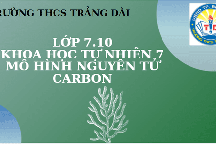 STEM LỚP 7/10 - MÔ HÌNH NGUYÊN TỬ CARBON.