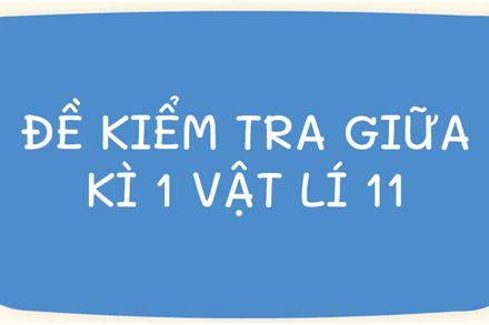 ĐỀ KIỂM TRA GIỮA KÌ 1 VẬT LÍ 11