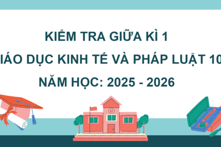 KIỂM TRA GIỮA KÌ 1 - GD KT&PL 10, NĂM HỌC 2025 - 2026