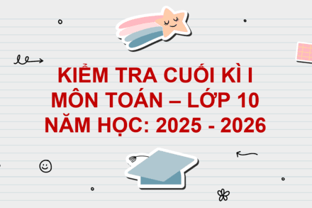 KIỂM TRA CUỐI KÌ I MÔN TOÁN 10 NĂM HỌC 2025 - 2026