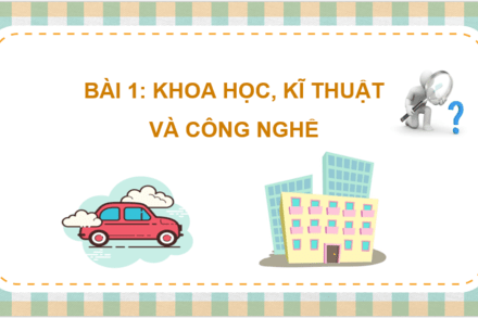 Bài 1: Khoa học, kĩ thuật và công nghệ
