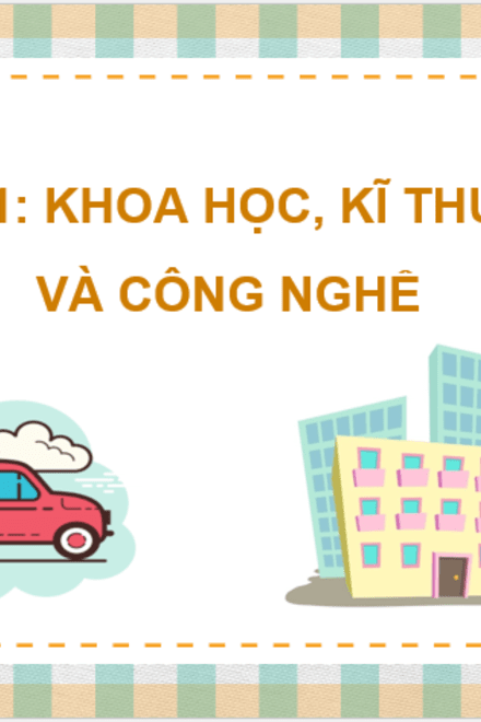 Bài 1: Khoa học, kĩ thuật và công nghệ